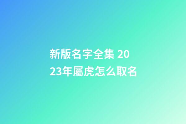 新版名字全集 2023年屬虎怎么取名